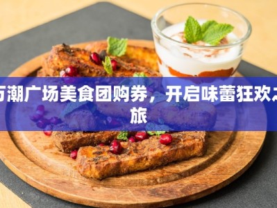 万潮广场美食团购券，开启味蕾狂欢之旅