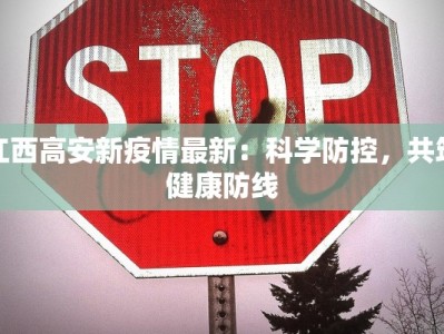 江西高安新疫情最新：科学防控，共筑健康防线