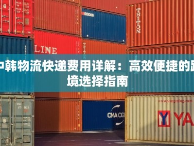 中韩物流快递费用详解：高效便捷的跨境选择指南