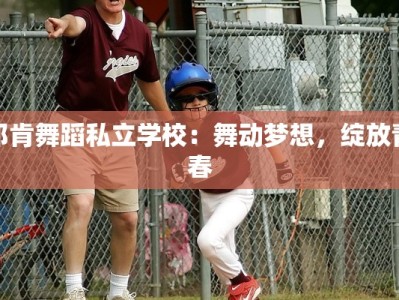 邓肯舞蹈私立学校：舞动梦想，绽放青春