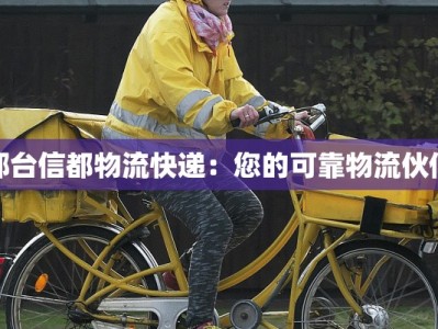 邢台信都物流快递：您的可靠物流伙伴