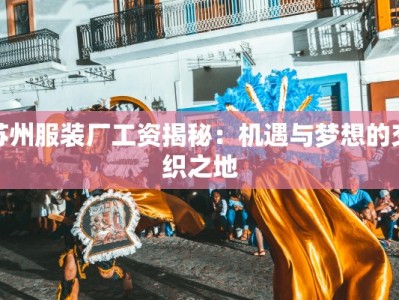 苏州服装厂工资揭秘：机遇与梦想的交织之地