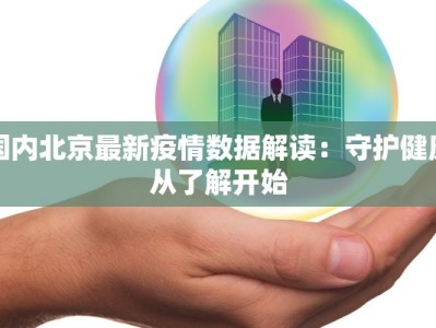 国内北京最新疫情数据解读：守护健康从了解开始