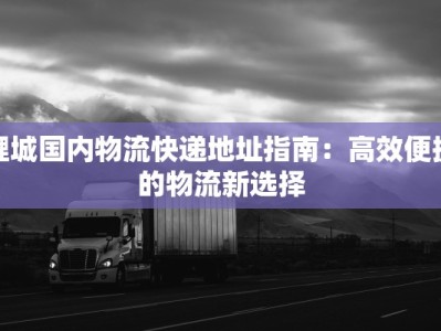 鲤城国内物流快递地址指南：高效便捷的物流新选择