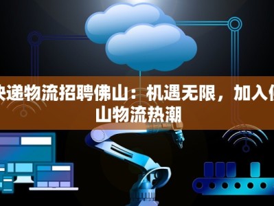 快递物流招聘佛山：机遇无限，加入佛山物流热潮