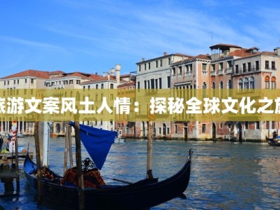 旅游文案风土人情：探秘全球文化之旅