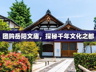 团购岳阳文庙，探秘千年文化之都