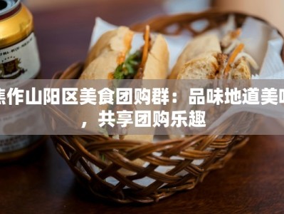 焦作山阳区美食团购群：品味地道美味，共享团购乐趣
