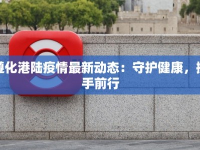 遵化港陆疫情最新动态：守护健康，携手前行