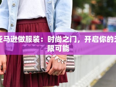 亚马逊做服装：时尚之门，开启你的无限可能