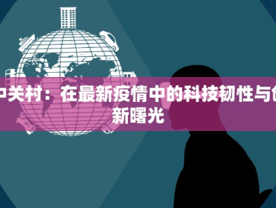 中关村：在最新疫情中的科技韧性与创新曙光