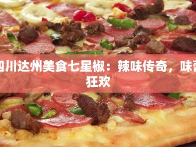 四川达州美食七星椒：辣味传奇，味蕾狂欢
