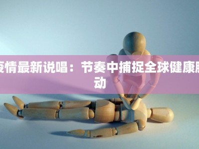 疫情最新说唱：节奏中捕捉全球健康脉动