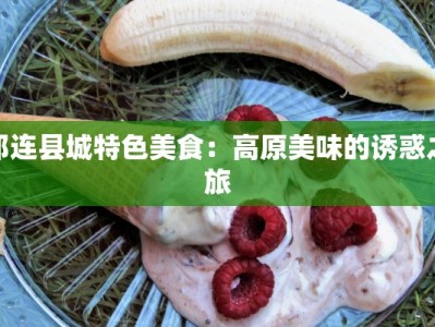 祁连县城特色美食：高原美味的诱惑之旅