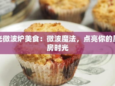 光微波炉美食：微波魔法，点亮你的厨房时光