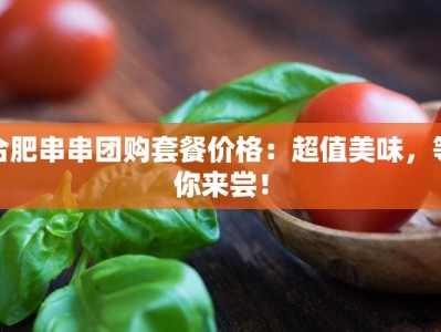 合肥串串团购套餐价格：超值美味，等你来尝！