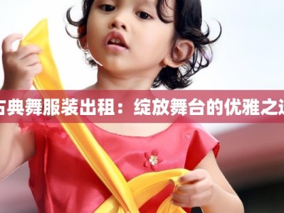 古典舞服装出租：绽放舞台的优雅之选