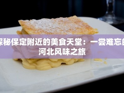 探秘保定附近的美食天堂：一尝难忘的河北风味之旅