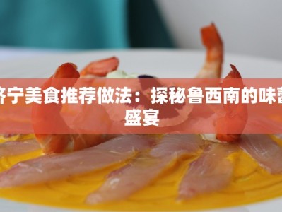 济宁美食推荐做法：探秘鲁西南的味蕾盛宴