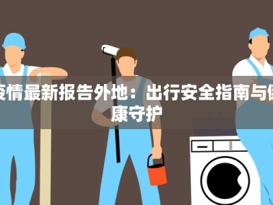 疫情最新报告外地：出行安全指南与健康守护