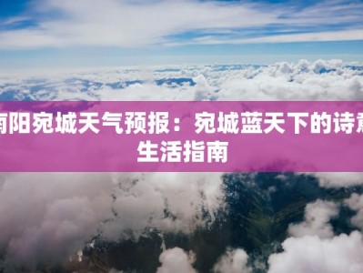 南阳宛城天气预报：宛城蓝天下的诗意生活指南