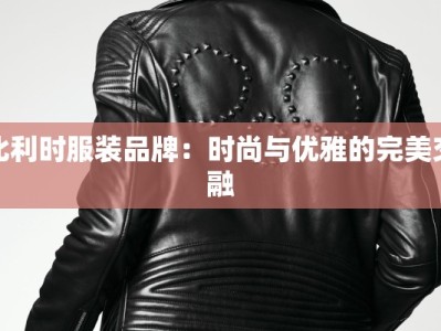 比利时服装品牌：时尚与优雅的完美交融