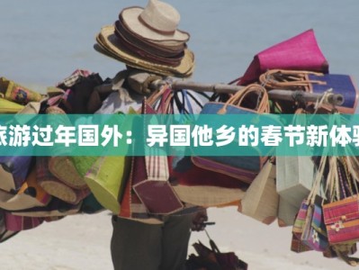 旅游过年国外：异国他乡的春节新体验