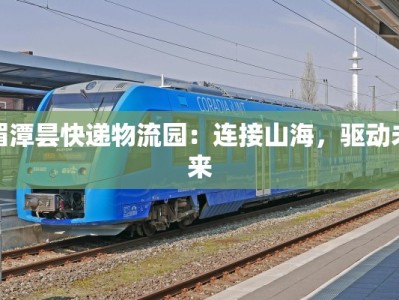 湄潭昙快递物流园：连接山海，驱动未来