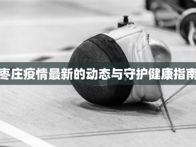 枣庄疫情最新的动态与守护健康指南