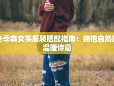 冬季森女系服装搭配指南：拥抱自然的温暖诗意