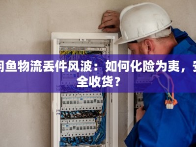 闲鱼物流丢件风波：如何化险为夷，安全收货？