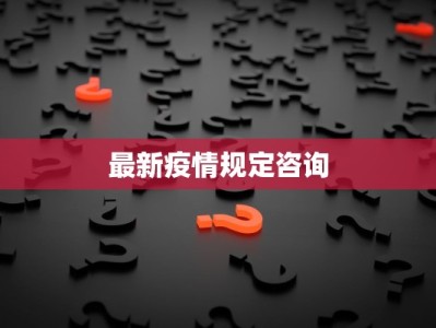 最新疫情规定咨询