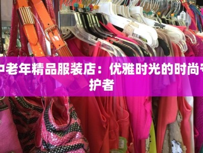 中老年精品服装店：优雅时光的时尚守护者