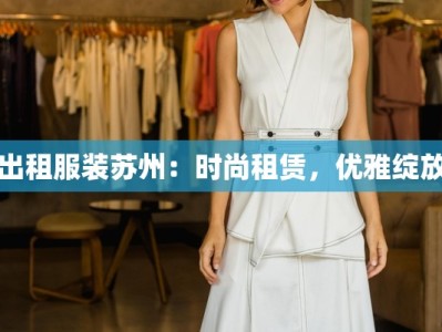 出租服装苏州：时尚租赁，优雅绽放