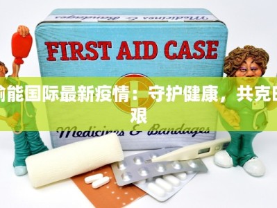渝能国际最新疫情：守护健康，共克时艰