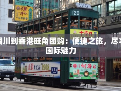 铜川到香港旺角团购：便捷之旅，尽享国际魅力