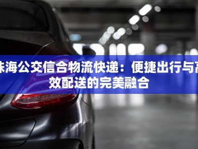 珠海公交信合物流快递：便捷出行与高效配送的完美融合