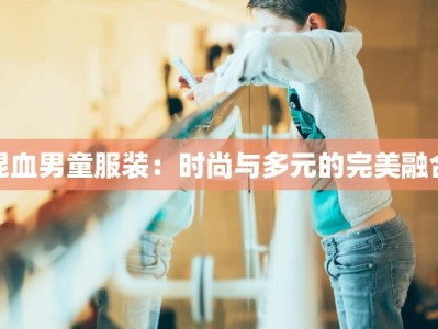 混血男童服装：时尚与多元的完美融合