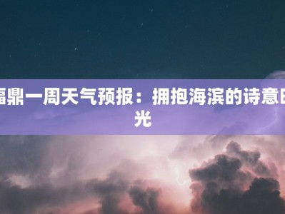 福鼎一周天气预报：拥抱海滨的诗意时光