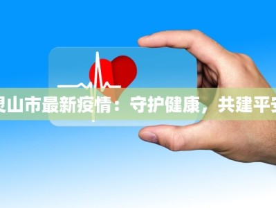 灵山市最新疫情：守护健康，共建平安