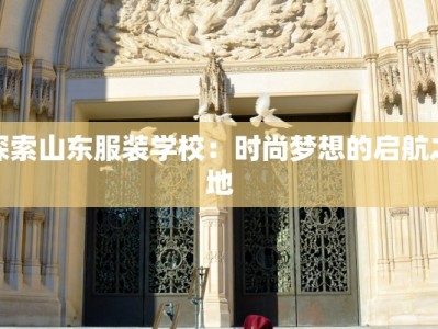 探索山东服装学校：时尚梦想的启航之地