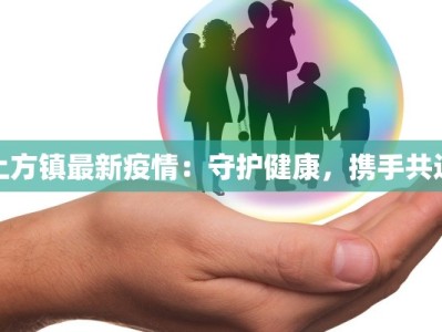 上方镇最新疫情：守护健康，携手共进