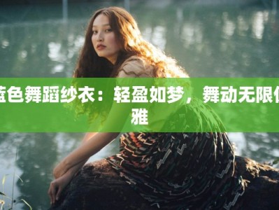 蓝色舞蹈纱衣：轻盈如梦，舞动无限优雅
