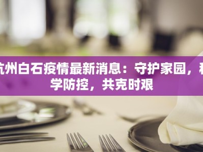 杭州白石疫情最新消息：守护家园，科学防控，共克时艰
