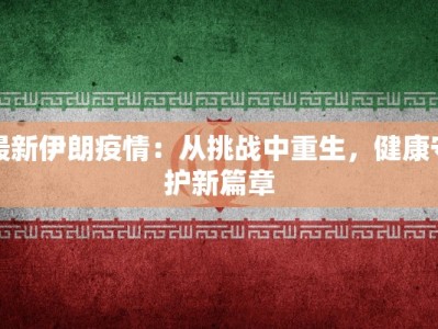 最新伊朗疫情：从挑战中重生，健康守护新篇章