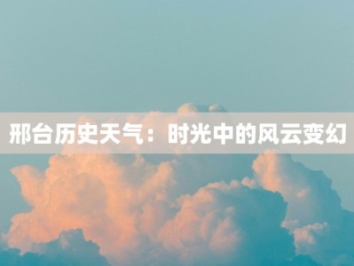 邢台历史天气：时光中的风云变幻
