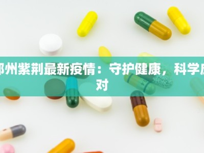 郑州紫荆最新疫情：守护健康，科学应对