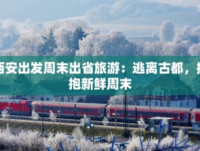 西安出发周末出省旅游：逃离古都，拥抱新鲜周末