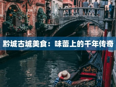 黔城古城美食：味蕾上的千年传奇