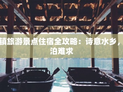 乌镇旅游景点住宿全攻略：诗意水乡，一泊难求